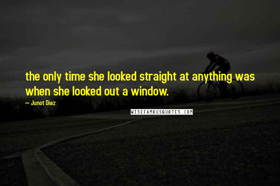 Junot Diaz Quotes: the only time she looked straight at anything was when she looked out a window.
