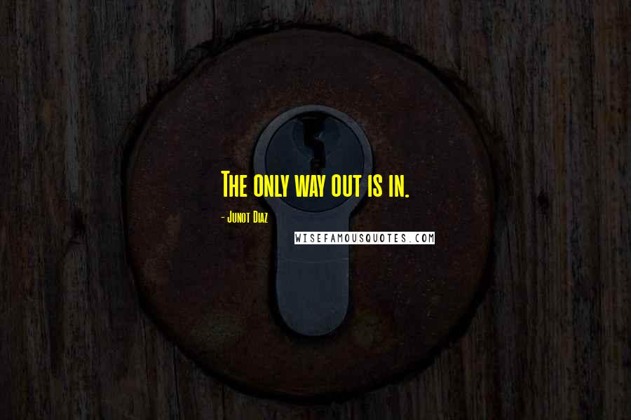 Junot Diaz Quotes: The only way out is in.