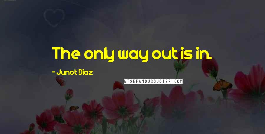 Junot Diaz Quotes: The only way out is in.