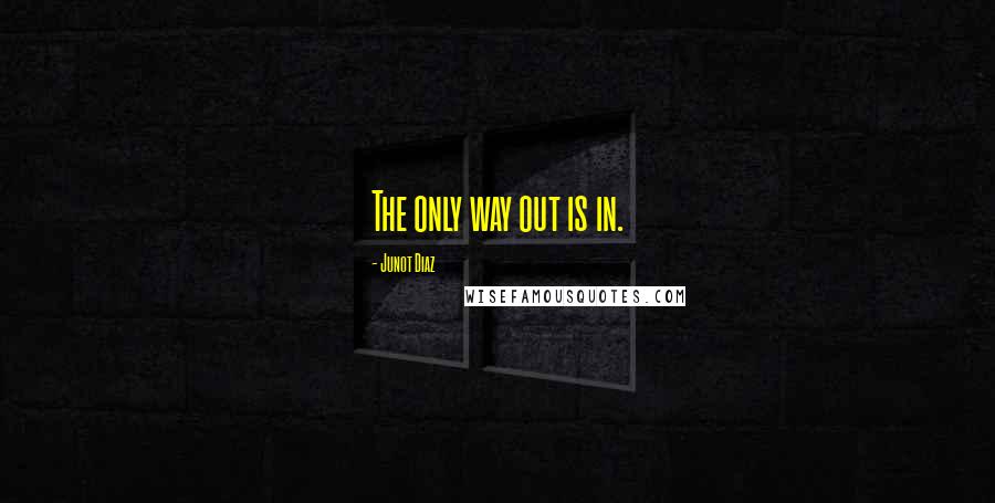 Junot Diaz Quotes: The only way out is in.