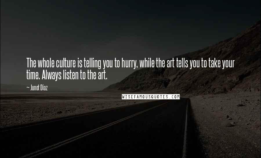 Junot Diaz Quotes: The whole culture is telling you to hurry, while the art tells you to take your time. Always listen to the art.