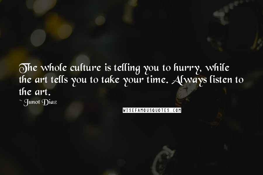 Junot Diaz Quotes: The whole culture is telling you to hurry, while the art tells you to take your time. Always listen to the art.