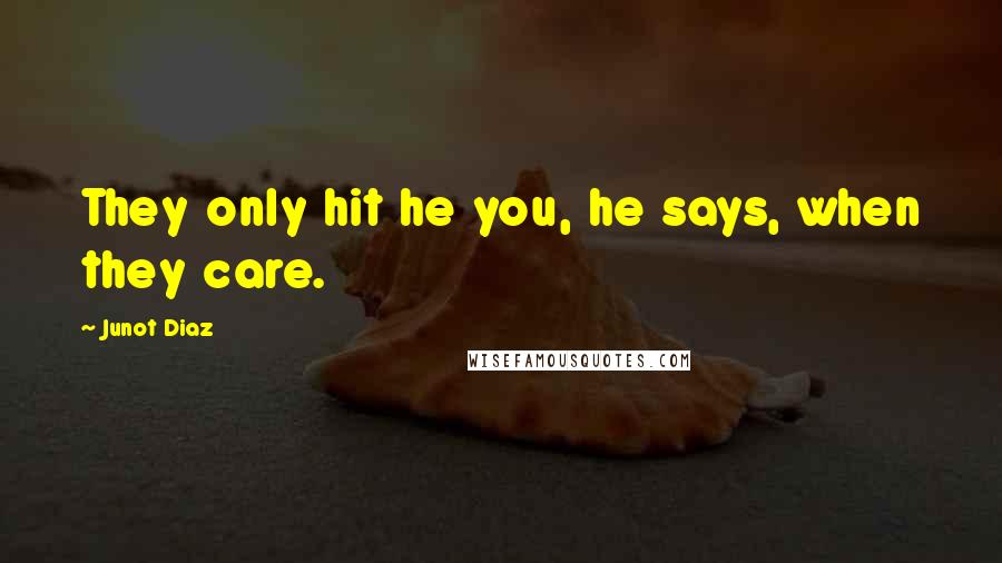 Junot Diaz Quotes: They only hit he you, he says, when they care.