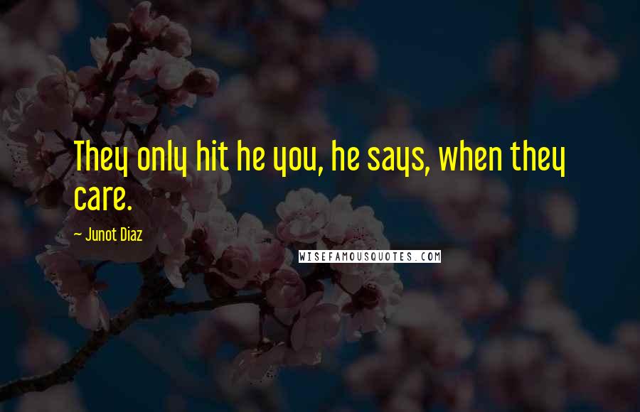 Junot Diaz Quotes: They only hit he you, he says, when they care.