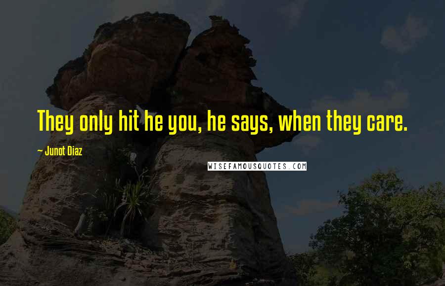 Junot Diaz Quotes: They only hit he you, he says, when they care.