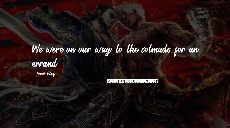 Junot Diaz Quotes: We were on our way to the colmado for an errand.