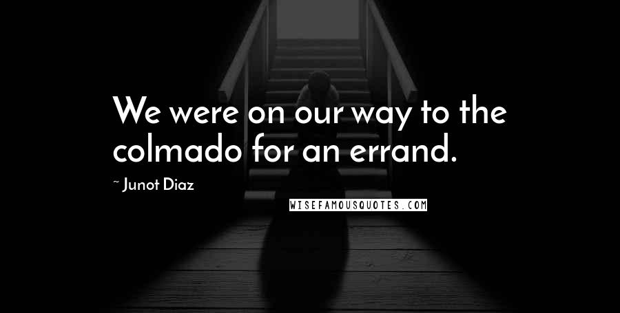 Junot Diaz Quotes: We were on our way to the colmado for an errand.