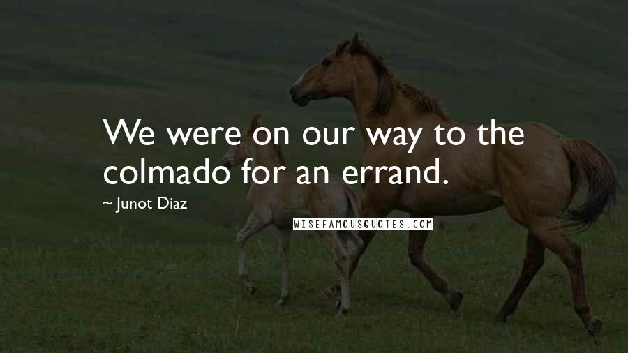 Junot Diaz Quotes: We were on our way to the colmado for an errand.