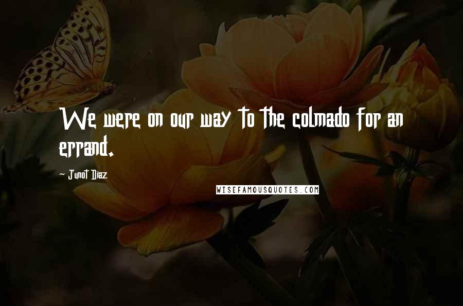 Junot Diaz Quotes: We were on our way to the colmado for an errand.