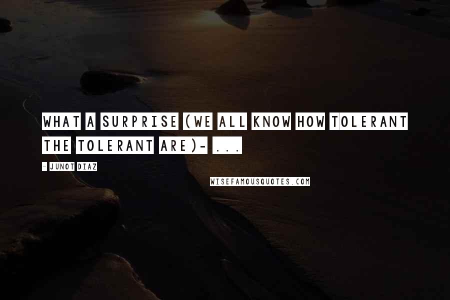 Junot Diaz Quotes: What a surprise (we all know how tolerant the tolerant are)- ...