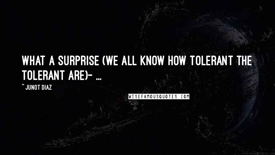 Junot Diaz Quotes: What a surprise (we all know how tolerant the tolerant are)- ...