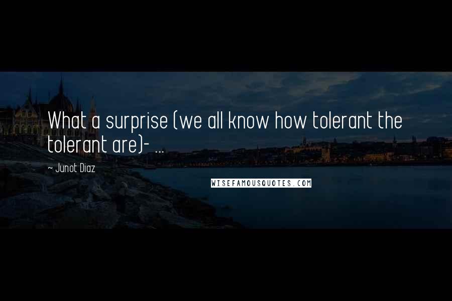 Junot Diaz Quotes: What a surprise (we all know how tolerant the tolerant are)- ...