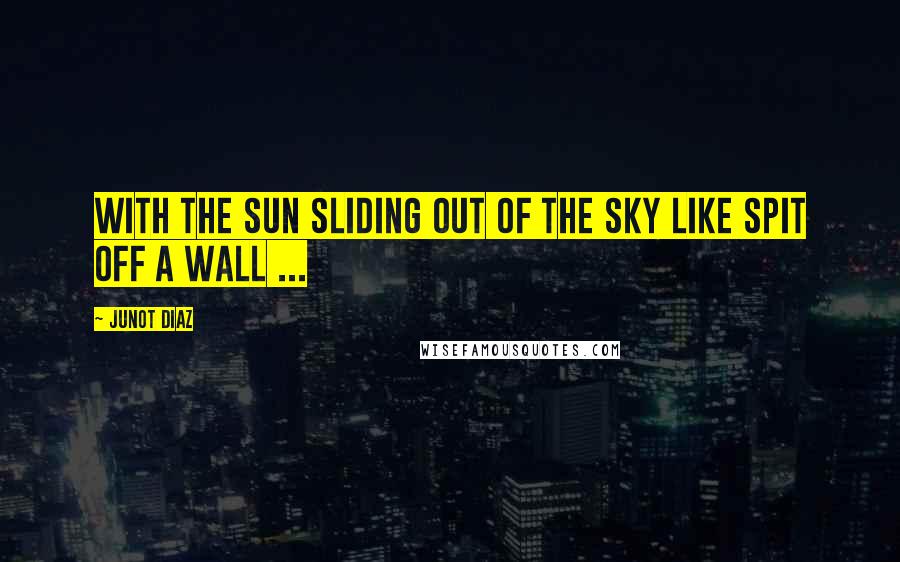 Junot Diaz Quotes: With the sun sliding out of the sky like spit off a wall ...