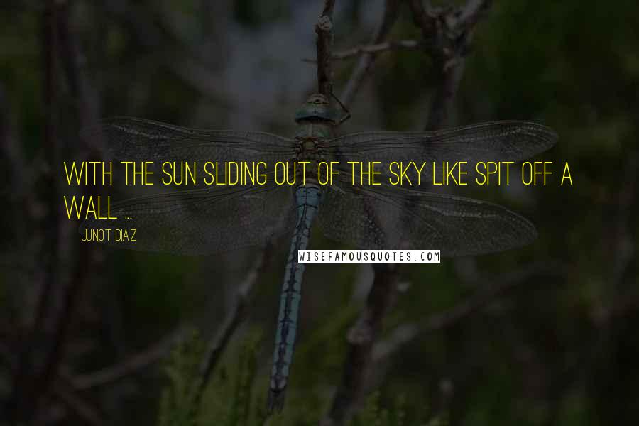 Junot Diaz Quotes: With the sun sliding out of the sky like spit off a wall ...