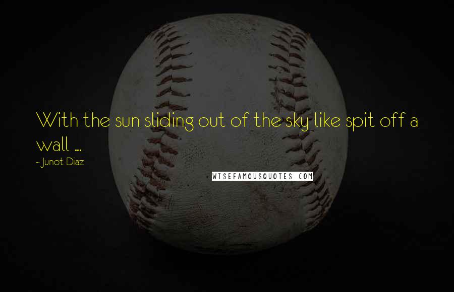 Junot Diaz Quotes: With the sun sliding out of the sky like spit off a wall ...