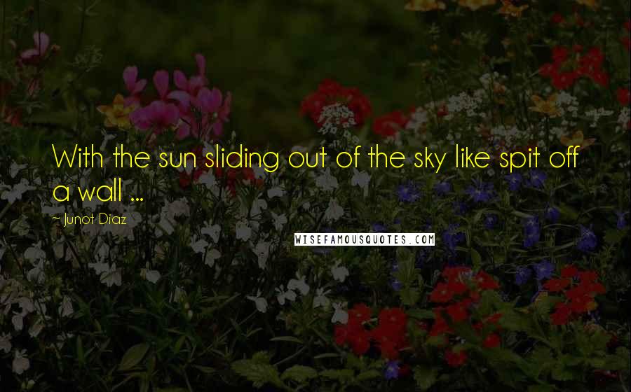 Junot Diaz Quotes: With the sun sliding out of the sky like spit off a wall ...
