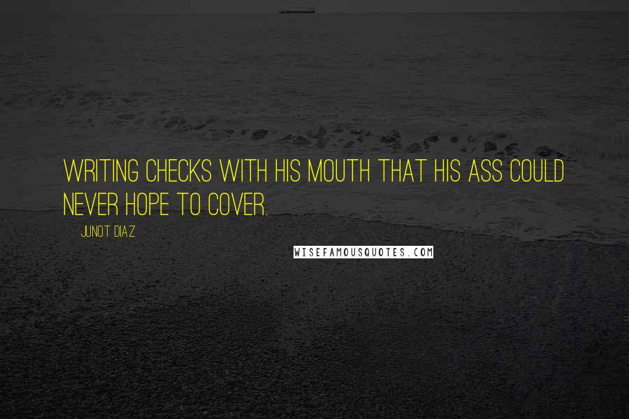Junot Diaz Quotes: Writing checks with his mouth that his ass could never hope to cover.