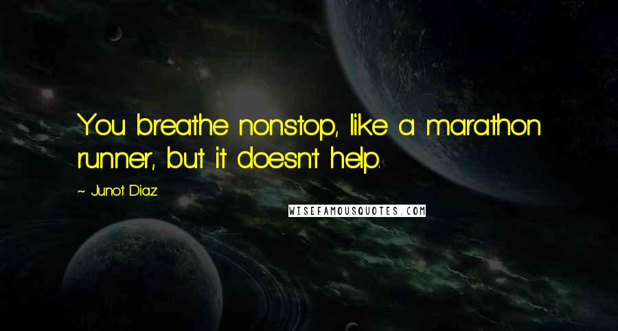 Junot Diaz Quotes: You breathe nonstop, like a marathon runner, but it doesn't help.