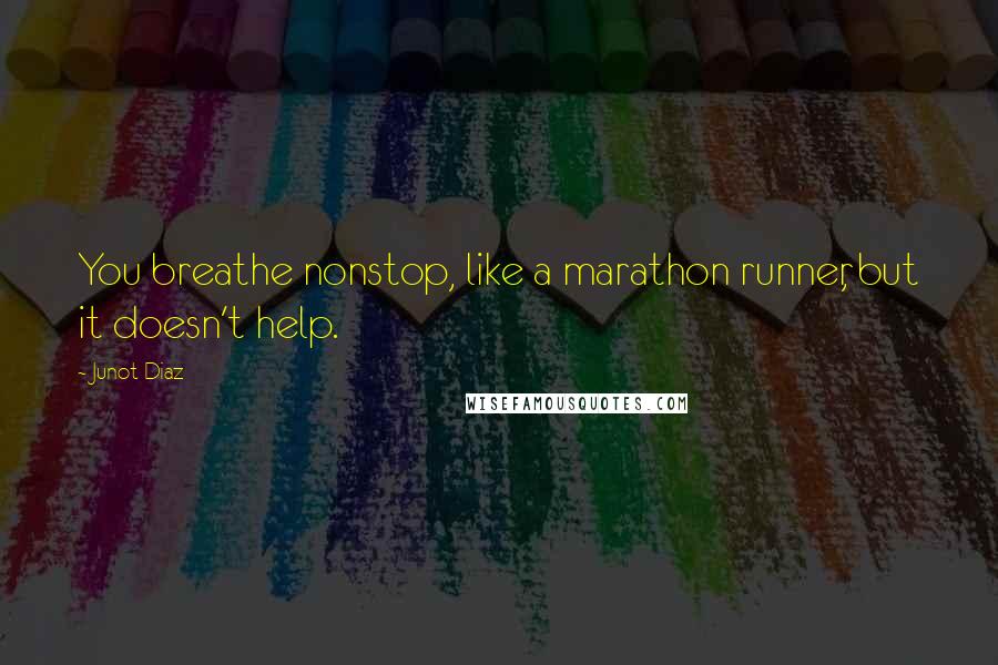 Junot Diaz Quotes: You breathe nonstop, like a marathon runner, but it doesn't help.