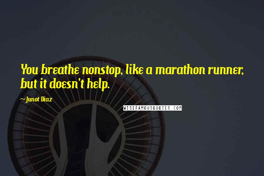 Junot Diaz Quotes: You breathe nonstop, like a marathon runner, but it doesn't help.