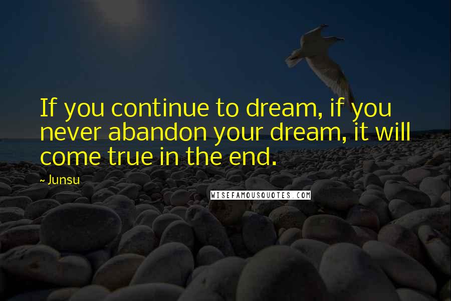 Junsu Quotes: If you continue to dream, if you never abandon your dream, it will come true in the end.