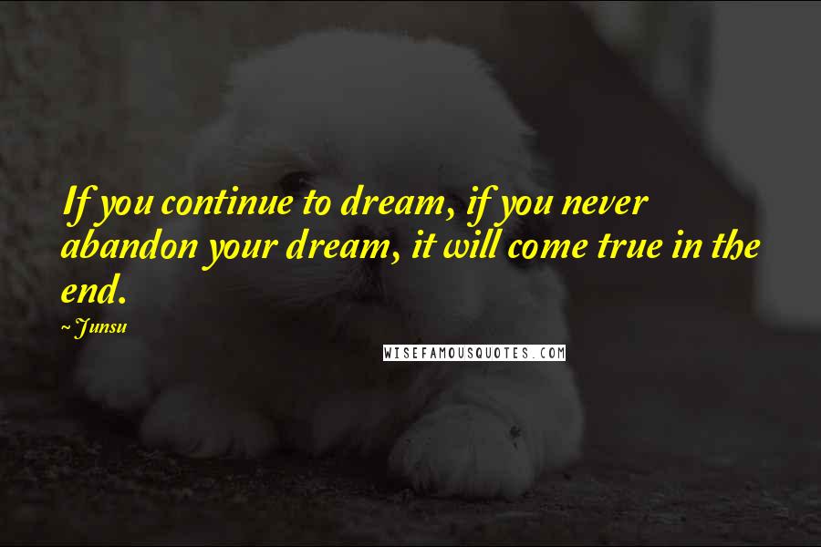 Junsu Quotes: If you continue to dream, if you never abandon your dream, it will come true in the end.