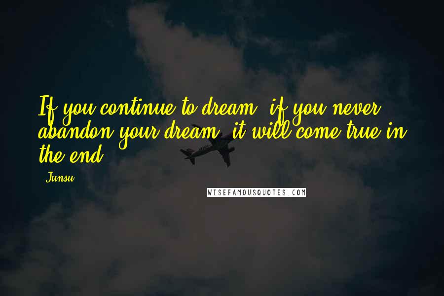 Junsu Quotes: If you continue to dream, if you never abandon your dream, it will come true in the end.