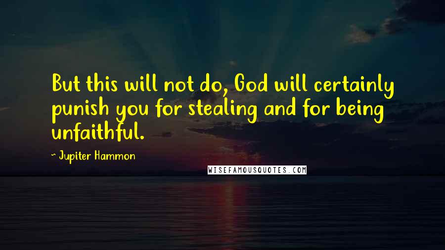 Jupiter Hammon Quotes: But this will not do, God will certainly punish you for stealing and for being unfaithful.