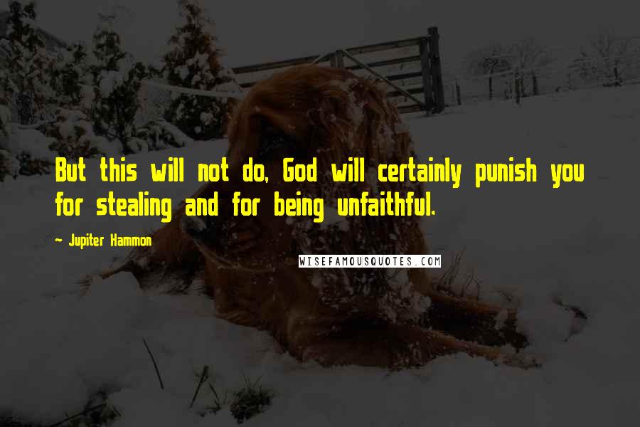 Jupiter Hammon Quotes: But this will not do, God will certainly punish you for stealing and for being unfaithful.