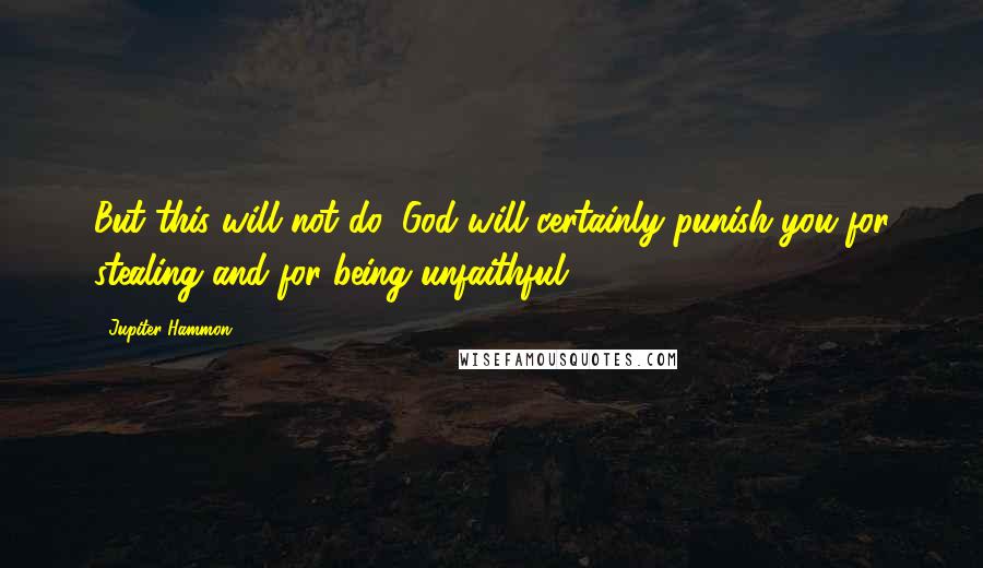 Jupiter Hammon Quotes: But this will not do, God will certainly punish you for stealing and for being unfaithful.