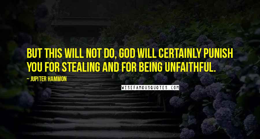 Jupiter Hammon Quotes: But this will not do, God will certainly punish you for stealing and for being unfaithful.