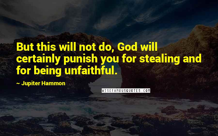 Jupiter Hammon Quotes: But this will not do, God will certainly punish you for stealing and for being unfaithful.