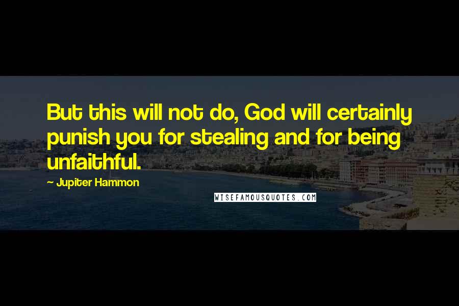 Jupiter Hammon Quotes: But this will not do, God will certainly punish you for stealing and for being unfaithful.