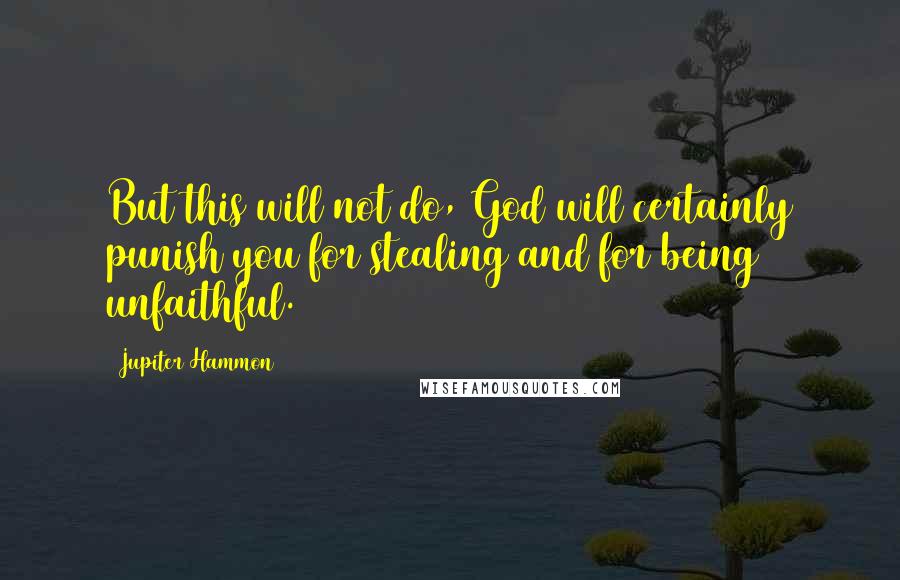 Jupiter Hammon Quotes: But this will not do, God will certainly punish you for stealing and for being unfaithful.