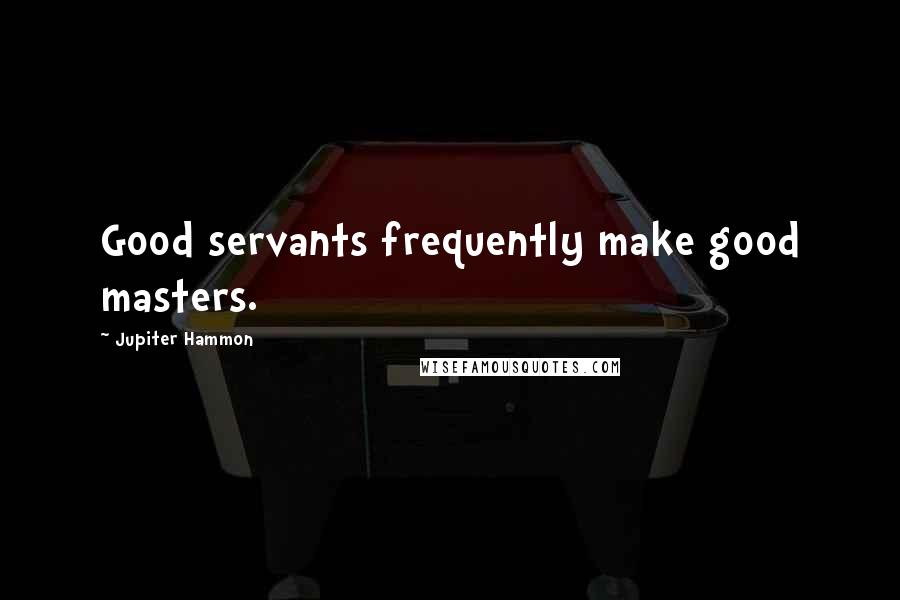 Jupiter Hammon Quotes: Good servants frequently make good masters.