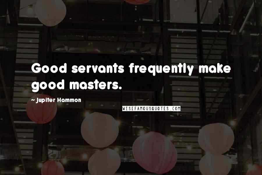 Jupiter Hammon Quotes: Good servants frequently make good masters.