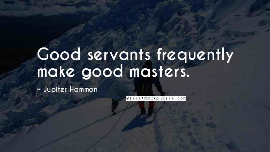 Jupiter Hammon Quotes: Good servants frequently make good masters.
