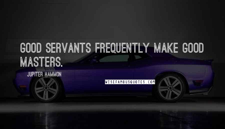 Jupiter Hammon Quotes: Good servants frequently make good masters.