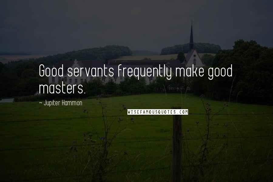 Jupiter Hammon Quotes: Good servants frequently make good masters.