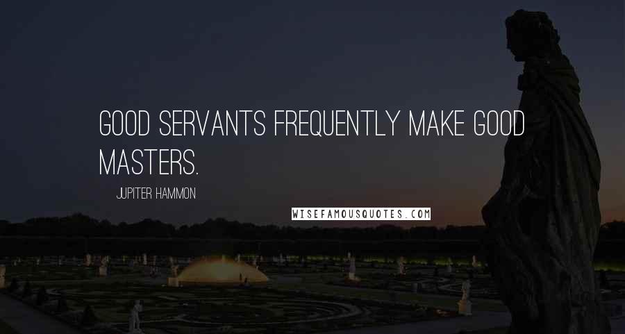 Jupiter Hammon Quotes: Good servants frequently make good masters.