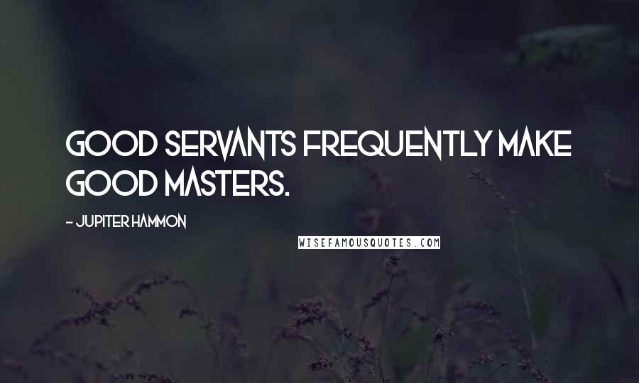 Jupiter Hammon Quotes: Good servants frequently make good masters.