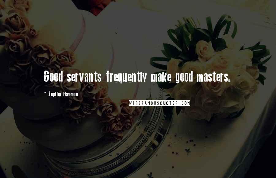 Jupiter Hammon Quotes: Good servants frequently make good masters.