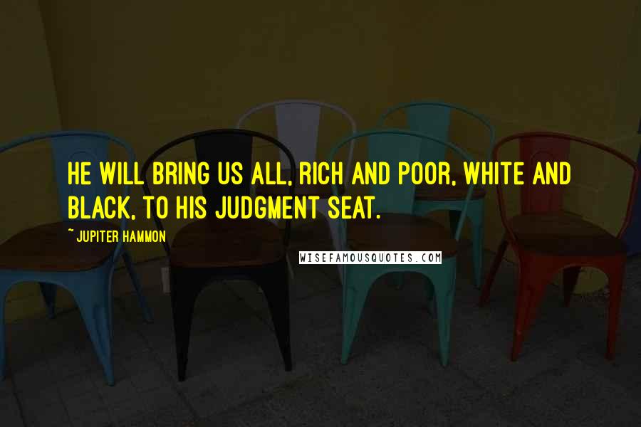 Jupiter Hammon Quotes: He will bring us all, rich and poor, white and black, to his judgment seat.