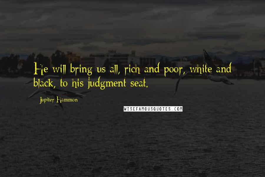 Jupiter Hammon Quotes: He will bring us all, rich and poor, white and black, to his judgment seat.