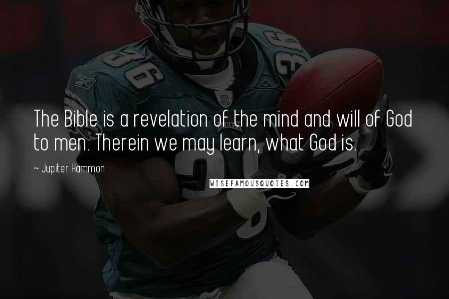 Jupiter Hammon Quotes: The Bible is a revelation of the mind and will of God to men. Therein we may learn, what God is.