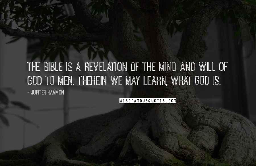 Jupiter Hammon Quotes: The Bible is a revelation of the mind and will of God to men. Therein we may learn, what God is.