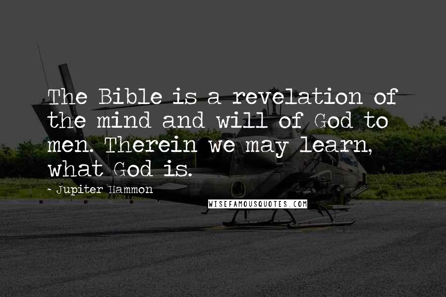 Jupiter Hammon Quotes: The Bible is a revelation of the mind and will of God to men. Therein we may learn, what God is.