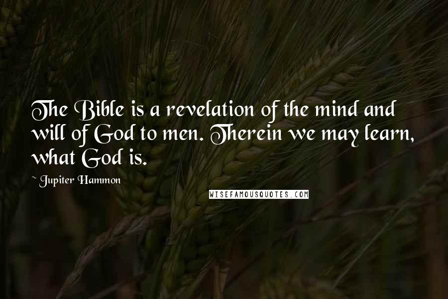 Jupiter Hammon Quotes: The Bible is a revelation of the mind and will of God to men. Therein we may learn, what God is.