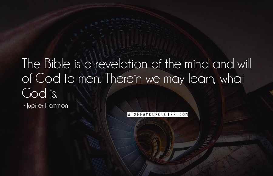 Jupiter Hammon Quotes: The Bible is a revelation of the mind and will of God to men. Therein we may learn, what God is.