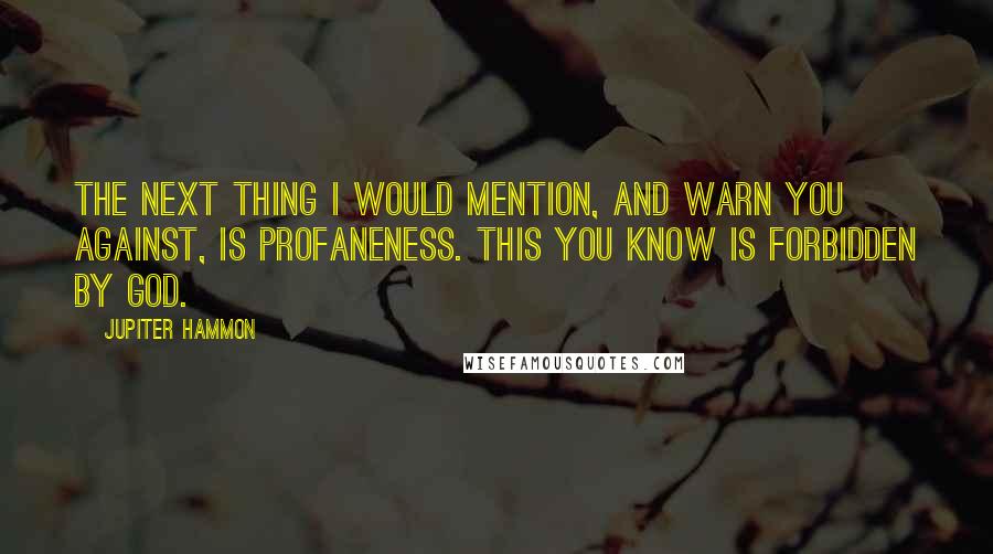 Jupiter Hammon Quotes: The next thing I would mention, and warn you against, is profaneness. This you know is forbidden by God.